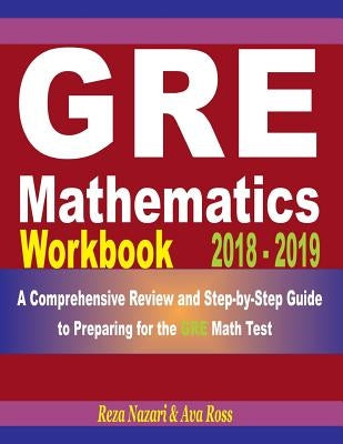 GRE Mathematics Workbook 2018 - 2019: A Comprehensive Review and Step-By-Step Guide to Preparing for the GRE Math by Ross, Ava
