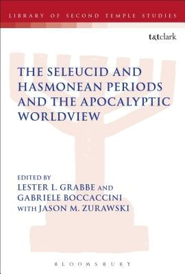 The Seleucid and Hasmonean Periods and the Apocalyptic Worldview by Grabbe, Lester L.