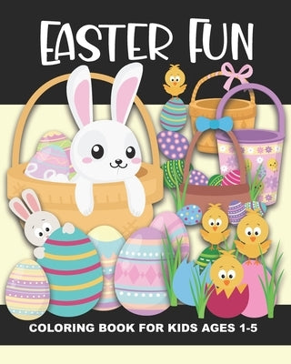 Easter Fun Coloring Book for Kids Ages 1-5: Easter Bunnies, Baskets, Chicks, Eggs, Flowers, Egg Hunt Baskets, Eggs in Grass, and More - Fun and Simple by Truly, Years
