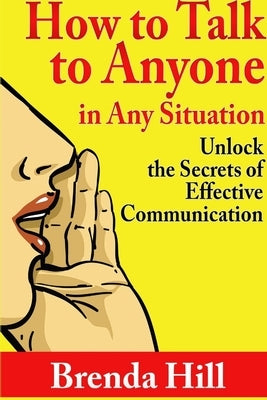 How to Talk to Anyone in Any Situation: Unlock the Secrets of Effective Communication by Hill, Brenda
