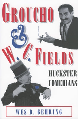 Groucho and W. C. Fields: Huckster Comedians by Gehring, Wes D.