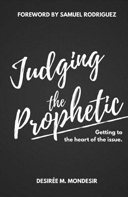 Judging the Prophetic: Getting to the Heart of the Issue by Rodriguez, Samuel
