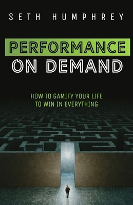 Performance on Demand: How to Gamify Your Life to Win in Everything by Humphrey, Seth