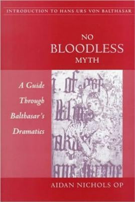 No Bloodless Myth: A Guide through Balthasar's Dramatics by Nichols, Aidan