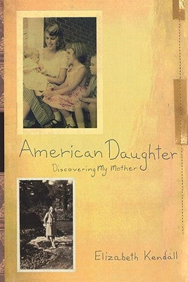 American Daughter: Discovering My Mother by Kendall, Elizabeth