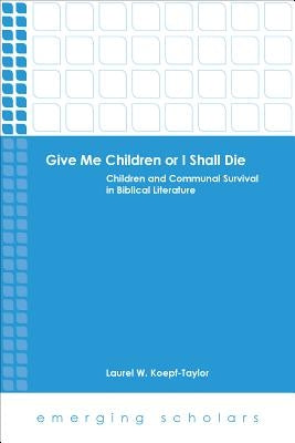 Give Me Children or I Shall Die: Children and Communal Survival in Biblical Literature by Koepf-Taylor, Laurel W.