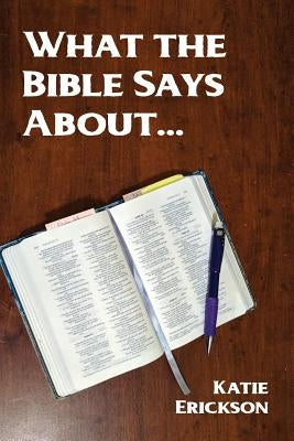 What the Bible Says About... by Erickson, Katie