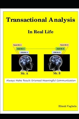 Transactional Analysis In Real Life: Always Make Result Oriented Meaningful Communication by Vaghela, Hitesh