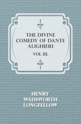 The Divine Comedy of Dante Alighieri - Vol III. by Longfellow, Henry Wadsworth