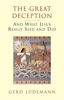 The Great Deception: And What Jesus Really Said and Did by Ludemann, Gerd