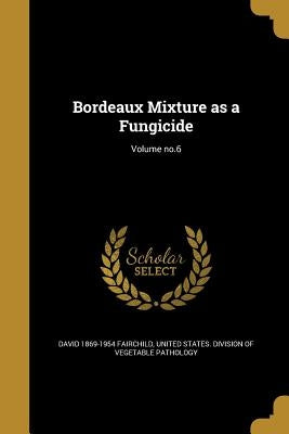 Bordeaux Mixture as a Fungicide; Volume no.6 by Fairchild, David 1869-1954