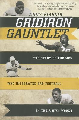 Gridiron Gauntlet: The Story of the Men Who Integrated Pro Football, in Their Own Words by Piascik, Andy