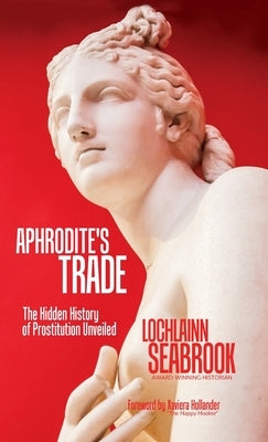 Aphrodite's Trade: The Hidden History of Prostitution Unveiled by Seabrook, Lochlainn