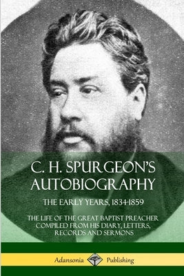 C. H. Spurgeon's Autobiography: The Early Years, 1834-1859, The Life of the Great Baptist Preacher Compiled from his diary, letters, records and sermo by Spurgeon, Charles Haddon