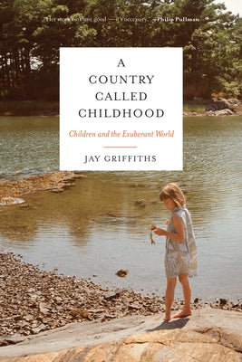 A Country Called Childhood: Children and the Exuberant World by Griffiths, Jay
