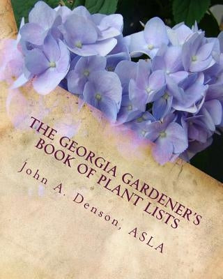 The Georgia Gardener's Book of Plant Lists: Secrets Plant Tips and Tricks from a Landscape Architect by Denson, John a.