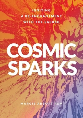 Cosmic Sparks: Igniting A Re-Enchantment with the Sacred by Abbott, Margie