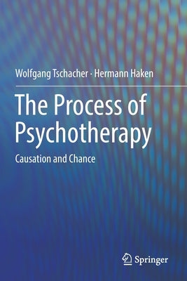 The Process of Psychotherapy: Causation and Chance by Tschacher, Wolfgang