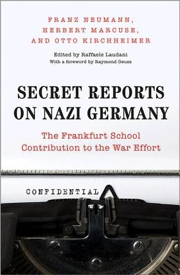Secret Reports on Nazi Germany: The Frankfurt School Contribution to the War Effort by Neumann, Franz