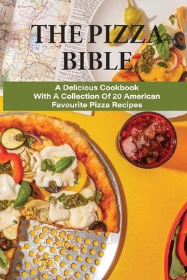 The Pizza Bible: A Delicious Cookbook With A Collection Of 20 American Favourite Pizza Recipes: Tasty Pizza Crust Recipes by Heidebrecht, Dung