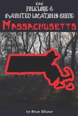 The Folklore & Haunted Locations Guide: Massachusetts by Weaver, Brian