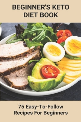 Beginner's Keto Diet Book: 75 Easy-To-Follow Recipes For Beginners: Living The Keto Lifestyle by Oneill, Kaitlyn