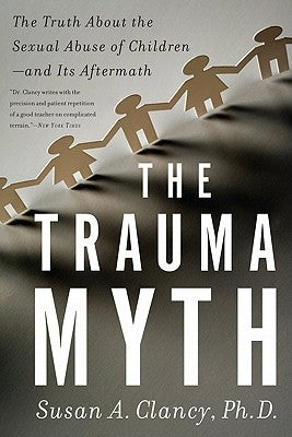 The Trauma Myth: The Truth about the Sexual Abuse of Children; And Its Aftermath by Clancy, Susan A.
