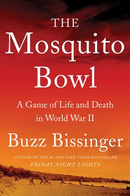 The Mosquito Bowl: A Game of Life and Death in World War II by Bissinger, Buzz