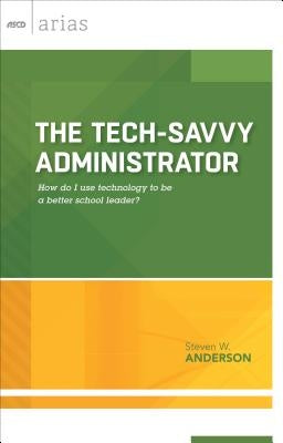 The Tech-Savvy Administrator: How Do I Use Technology to Be a Better School Leader? (ASCD Arias) by Anderson, Steven W.