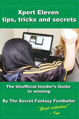 Xpert Eleven, Tips Tricks and Secrets: The Unofficial Insider's Guide to winning by Footballer, Secret Fantasy