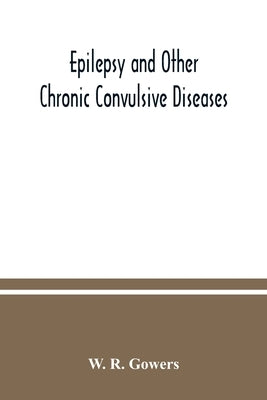 Epilepsy and other chronic convulsive diseases: their causes, symptoms, & treatment by R. Gowers, W.