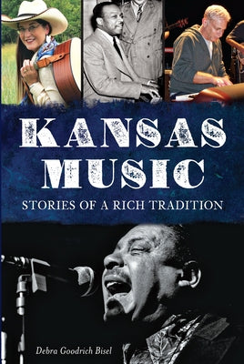 Kansas Music:: Stories of a Rich Tradition by Bisel, Debra Goodrich