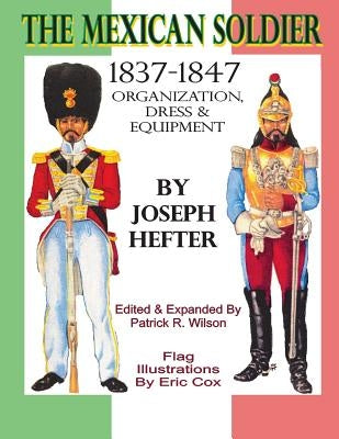 The Mexican Soldier 1837-1847: Organization, Dress, & Equipment by Wilson, Patrick R.