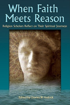 When Faith Meets Reason: Religion Scholars Reflect on Their Spiritual Journeys by Hedrick, Charles W., Jr.