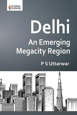 Delhi: An Emerging Megacity Region by Uttarwar, P. S.