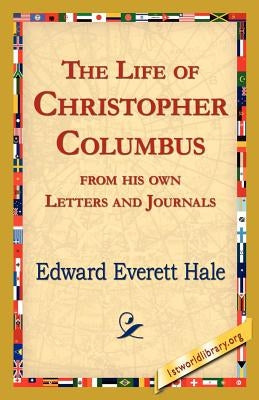 The Life of Christopher Columbus from His Own Letters and Journals by Hale, Edward Everett