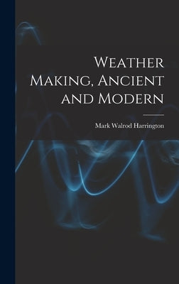 Weather Making, Ancient and Modern by Harrington, Mark Walrod 1848-1926