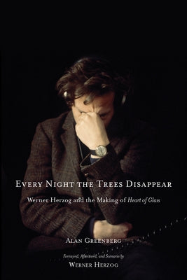 Every Night the Trees Disappear: Werner Herzog and the Making of Heart of Glass by Greenberg, Alan