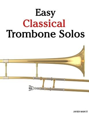 Easy Classical Trombone Solos: Featuring Music of Bach, Beethoven, Wagner, Handel and Other Composers by Marc
