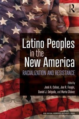 Latino Peoples in the New America: Racialization and Resistance by Cobas, José a.