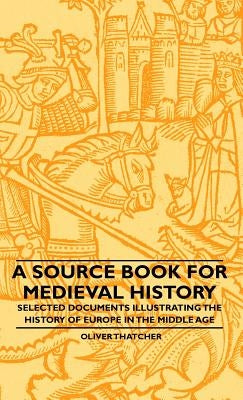 A Source Book For Medieval History - Selected Documents Illustrating The History Of Europe In The Middle Age by Thatcher, Oliver