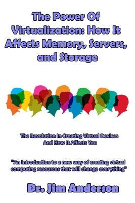 The Power Of Virtualization: How It Affects Memory, Servers, and Storage: The Revolution In Creating Virtual Devices And How It Affects You by Anderson, Jim