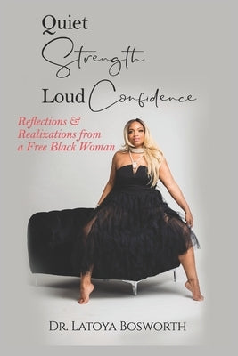 Quiet Strength Loud Confidence: Reflections & Realizations of a Free Black Woman by Bosworth, Latoya