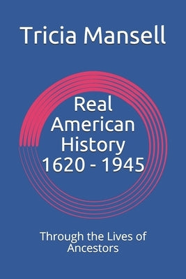 Real American History 1620 - 1945: Through the Lives of Ancestors by Mansell, Tricia