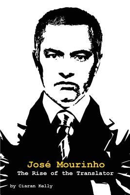 Jose Mourinho: The Rise of the Translator by Kelly, Ciaran