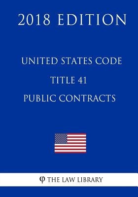 United States Code - Title 41 - Public Contracts (2018 Edition) by The Law Library