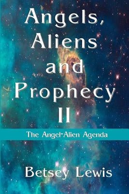 Angels, Aliens and Prophecy II: The Angel-Alien Agenda by Lewis, Betsey