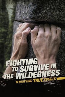 Fighting to Survive in the Wilderness: Terrifying True Stories by Braun, Eric