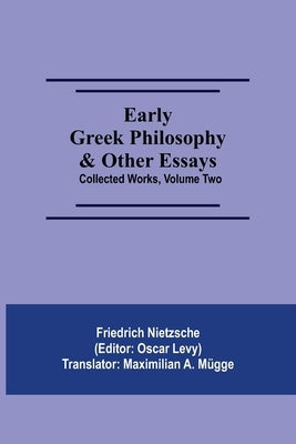 Early Greek Philosophy & Other Essays; Collected Works, Volume Two by Nietzsche, Friedrich Wilhelm