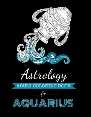 Astrology Adult Coloring Book for Aquarius: Dedicated coloring book for Aquarius Zodiac Sign. Over 30 coloring pages to color. by Page, Kyle
